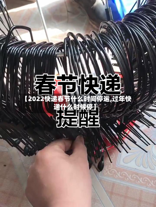 【2022快递春节什么时间停运,过年快递什么时候停】-第2张图片