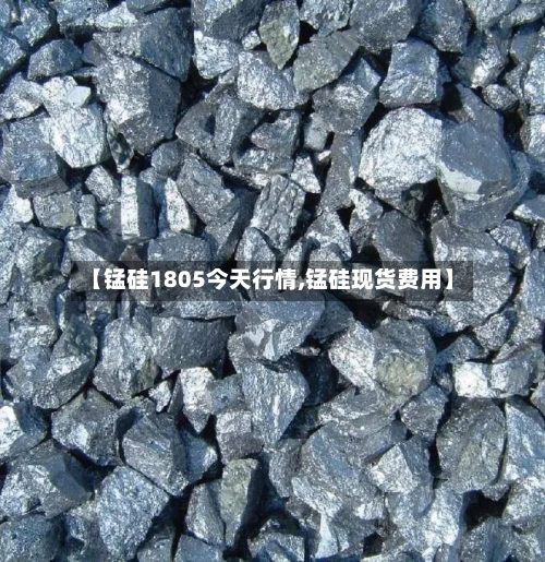 【锰硅1805今天行情,锰硅现货费用】