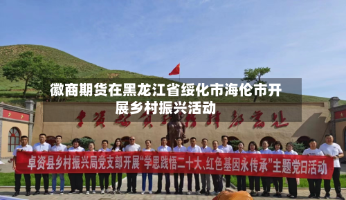 徽商期货在黑龙江省绥化市海伦市开展乡村振兴活动-第1张图片