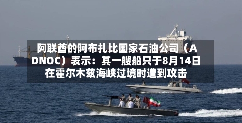 阿联酋的阿布扎比国家石油公司（ADNOC）表示：其一艘船只于8月14日在霍尔木兹海峡过境时遭到攻击-第2张图片
