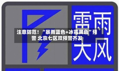注意防范！“暴雨蓝色+冰雹黄色”预警 北京七区双预警齐发-第3张图片