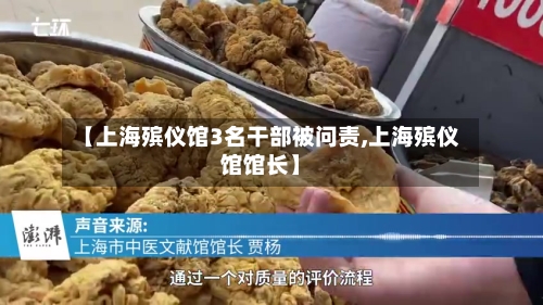【上海殡仪馆3名干部被问责,上海殡仪馆馆长】