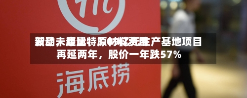 新品未起量、原材料费用波动	，康比特3.09亿元生产基地项目再延两年，股价一年跌57%-第2张图片