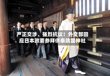 严正交涉、强烈抗议！外交部回应日本政要参拜供奉靖国神社-第3张图片