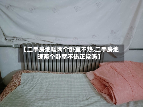 【二手房地暖两个卧室不热,二手房地暖两个卧室不热正常吗】