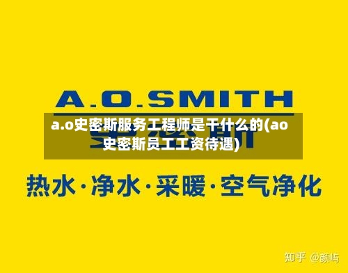 a.o史密斯服务工程师是干什么的(ao史密斯员工工资待遇)