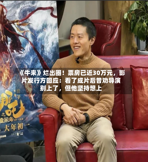 《牛来》烂出圈！票房已近30万元	，影片发行方回应：看了成片后曾劝导演别上了，但他坚持想上-第2张图片