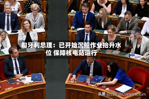 匈牙利总理：已开始沉船作业抬升水位 保障核电站运行