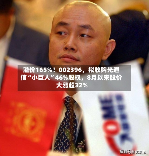 溢价165%！002396	，拟收购光通信“小巨人”46%股权，8月以来股价大涨超32%-第2张图片