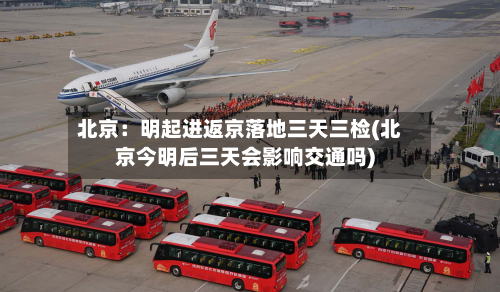 北京：明起进返京落地三天三检(北京今明后三天会影响交通吗)