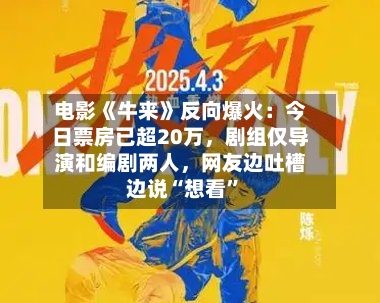 电影《牛来》反向爆火：今日票房已超20万，剧组仅导演和编剧两人，网友边吐槽边说“想看”-第2张图片