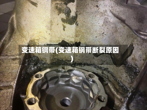 变速箱钢带(变速箱钢带断裂原因)-第3张图片