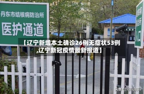 【辽宁新增本土确诊26例无症状53例,辽宁新冠疫情最新报道】