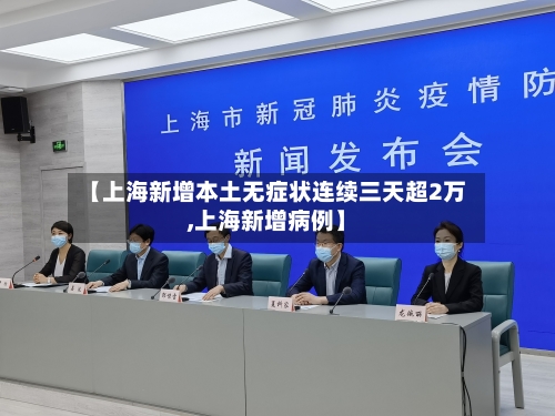 【上海新增本土无症状连续三天超2万,上海新增病例】
