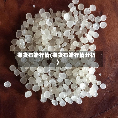 期货石蜡行情(期货石蜡行情分析)