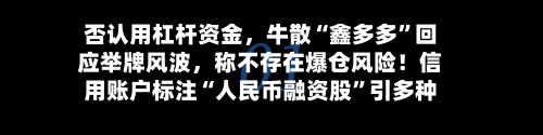 否认用杠杆资金，牛散“鑫多多”回应举牌风波，称不存在爆仓风险！信用账户标注“人民币融资股”引多种解读-第3张图片