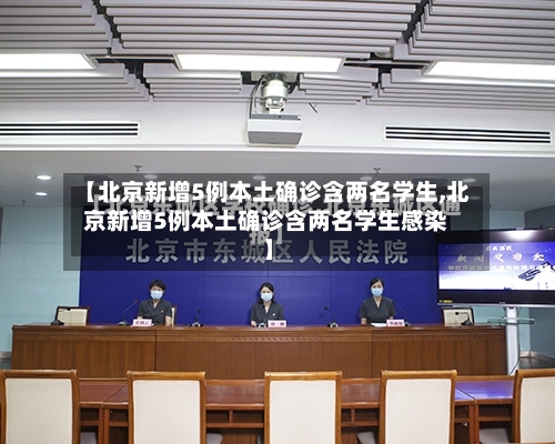 【北京新增5例本土确诊含两名学生,北京新增5例本土确诊含两名学生感染】