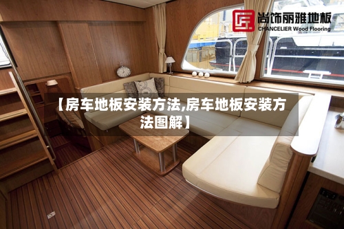【房车地板安装方法,房车地板安装方法图解】