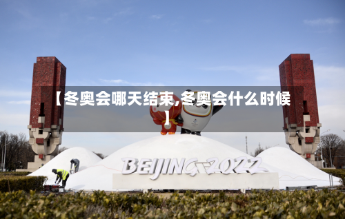 【冬奥会哪天结束,冬奥会什么时候】-第2张图片