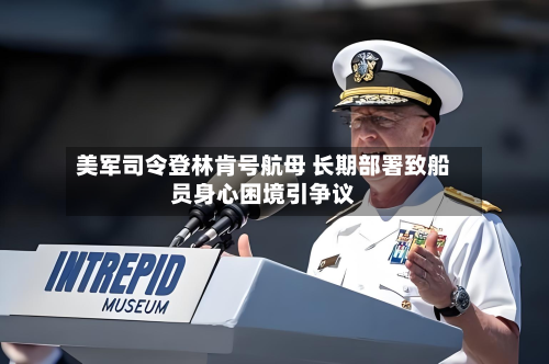 美军司令登林肯号航母 长期部署致船员身心困境引争议