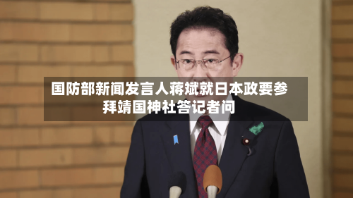 国防部新闻发言人蒋斌就日本政要参拜靖国神社答记者问