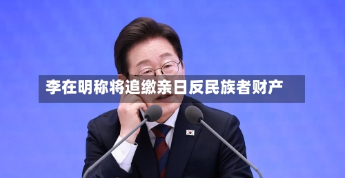 李在明称将追缴亲日反民族者财产