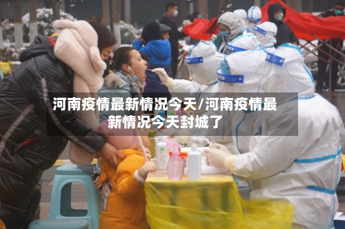 河南疫情最新情况今天/河南疫情最新情况今天封城了