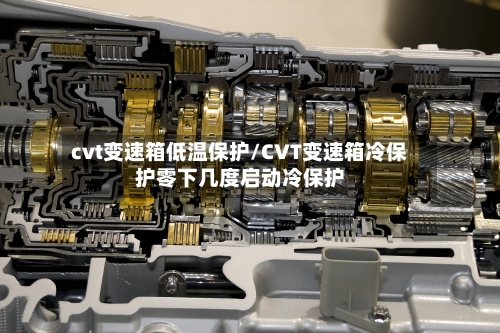 cvt变速箱低温保护/CVT变速箱冷保护零下几度启动冷保护