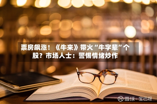 票房飙涨！《牛来》带火“牛字辈”个股？市场人士：警惕情绪炒作-第2张图片