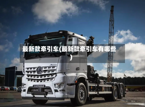 最新款牵引车(最新款牵引车有哪些)-第3张图片