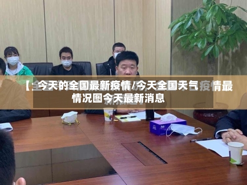 今天的全国最新疫情/今天全国天气情况图今天最新消息-第2张图片