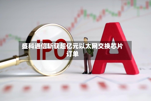 盛科通信斩获超亿元以太网交换芯片订单-第2张图片