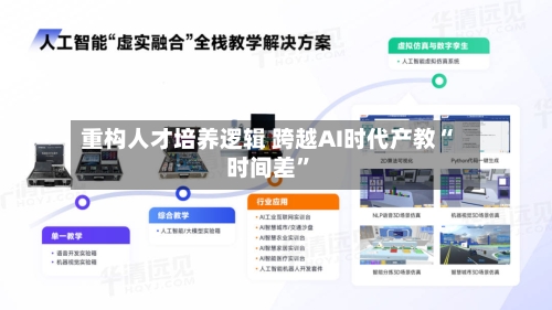 重构人才培养逻辑 跨越AI时代产教“时间差	”-第3张图片