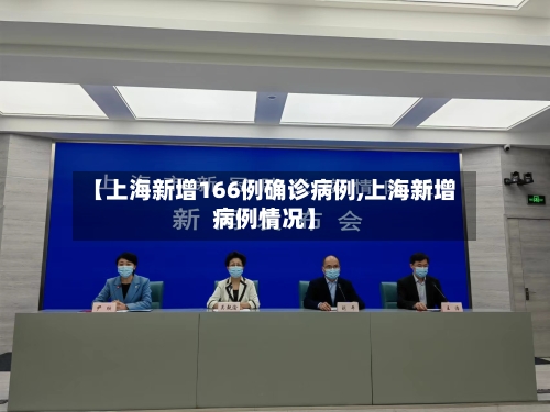 【上海新增166例确诊病例,上海新增病例情况】