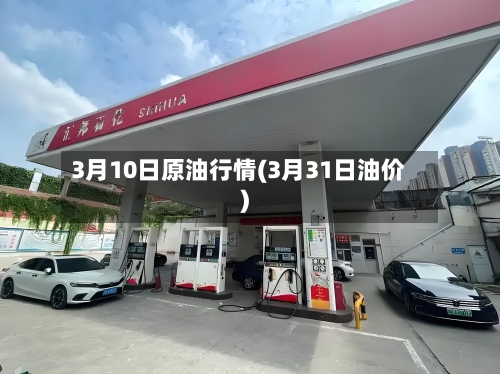 3月10日原油行情(3月31日油价)-第2张图片