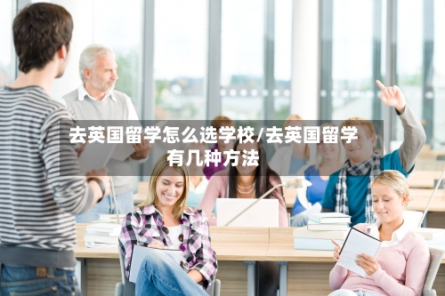 去英国留学怎么选学校/去英国留学有几种方法