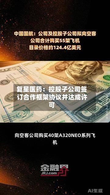 复星医药：控股子公司签订合作框架协议并达成许可