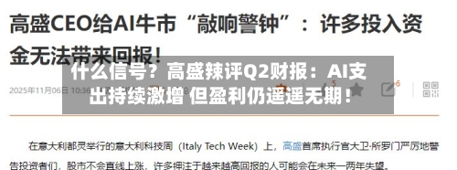 什么信号?高盛辣评Q2财报:AI支出持续激增 但盈利仍遥遥无期!-第2张图片
