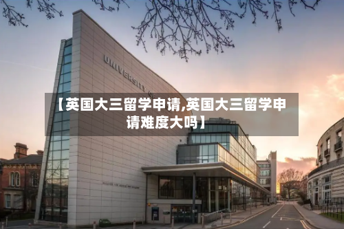 【英国大三留学申请,英国大三留学申请难度大吗】-第2张图片