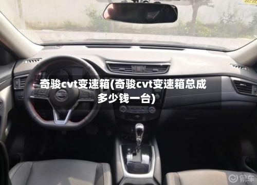 奇骏cvt变速箱(奇骏cvt变速箱总成多少钱一台)-第2张图片