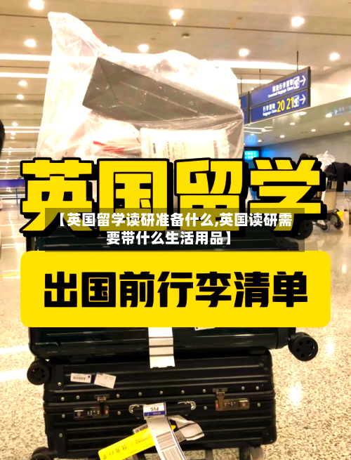 【英国留学读研准备什么,英国读研需要带什么生活用品】-第2张图片
