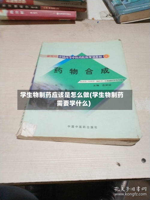学生物制药应该是怎么做(学生物制药需要学什么)-第2张图片