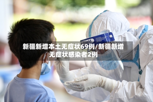 新疆新增本土无症状69例/新疆新增无症状感染者2例-第2张图片