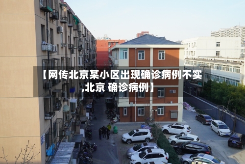 【网传北京某小区出现确诊病例不实,北京 确诊病例】