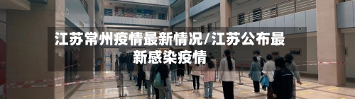 江苏常州疫情最新情况/江苏公布最新感染疫情