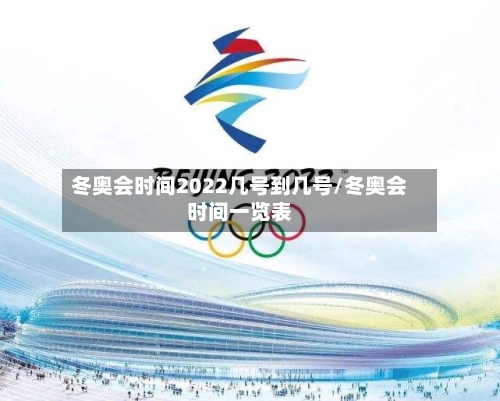 冬奥会时间2022几号到几号/冬奥会时间一览表