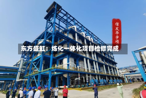 东方盛虹：炼化一体化项目检修完成-第2张图片