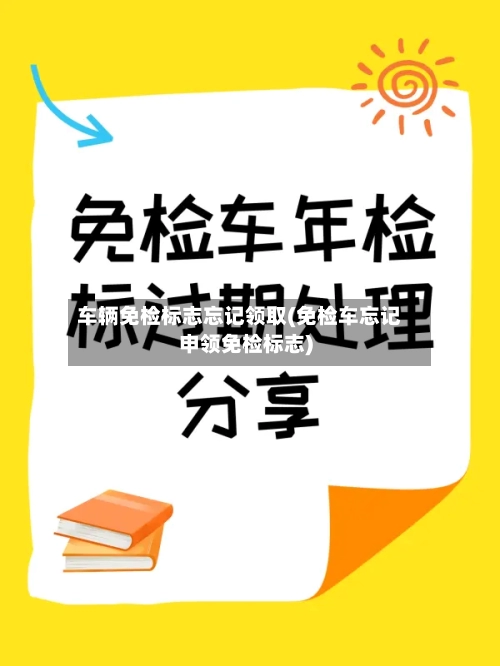 车辆免检标志忘记领取(免检车忘记申领免检标志)