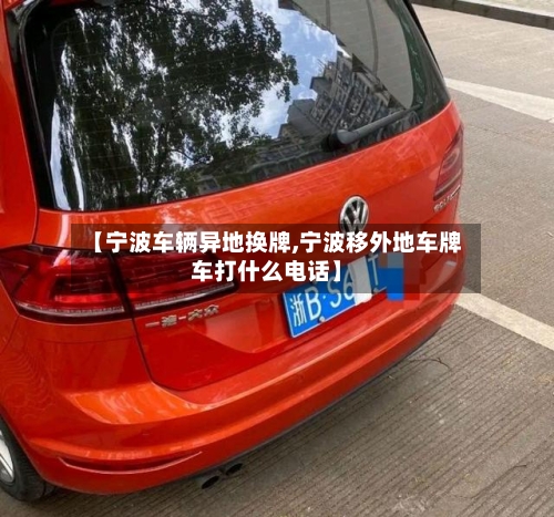 【宁波车辆异地换牌,宁波移外地车牌车打什么电话】-第3张图片