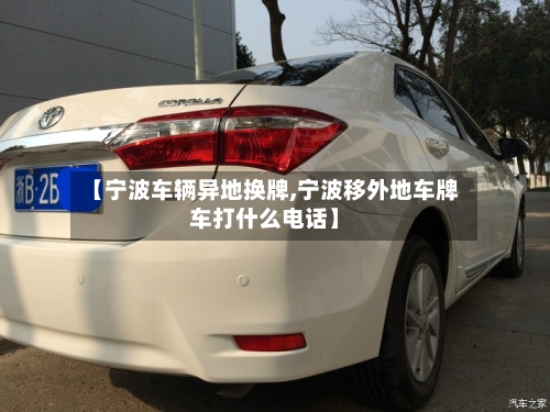 【宁波车辆异地换牌,宁波移外地车牌车打什么电话】-第2张图片